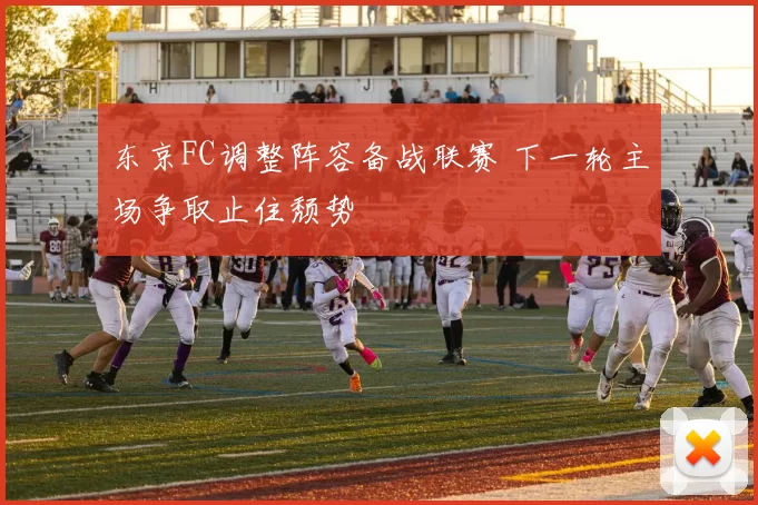 东京FC调整阵容备战联赛 下一轮主场争取止住颓势