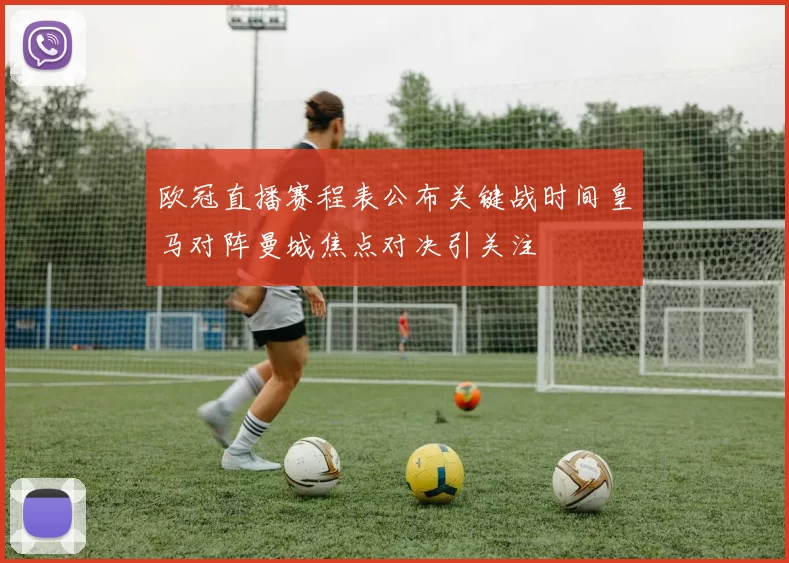 欧冠直播赛程表公布关键战时间皇马对阵曼城焦点对决引关注