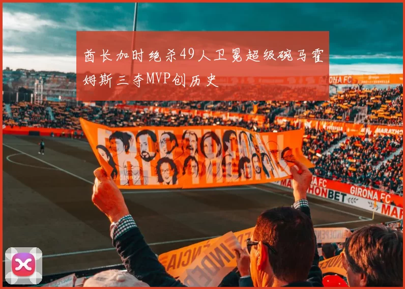 酋长加时绝杀49人卫冕超级碗马霍姆斯三夺MVP创历史