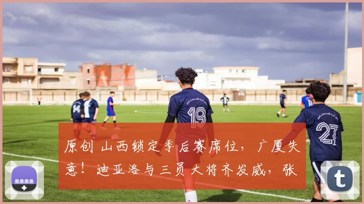 原创 山西锁定季后赛席位，广厦失意！迪亚洛与三员大将齐发威，张宁状态仍待调整