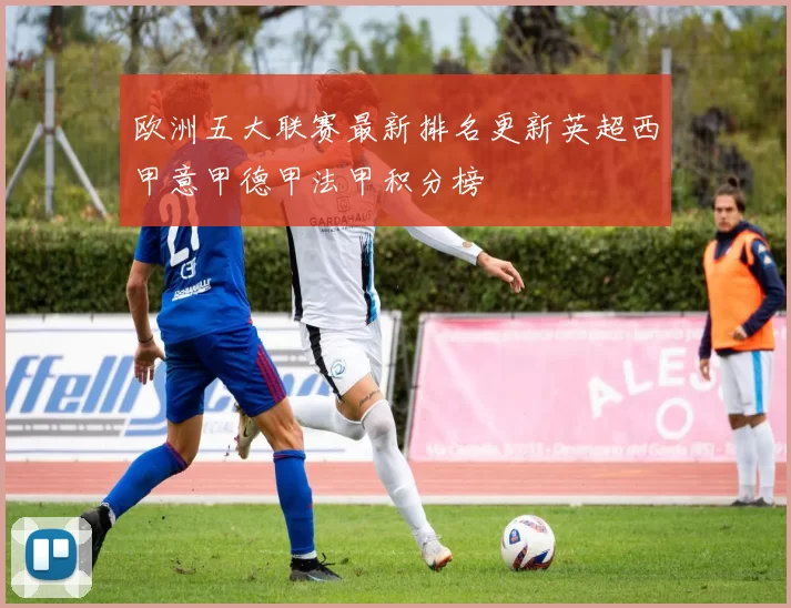 欧洲五大联赛最新排名更新英超西甲意甲德甲法甲积分榜