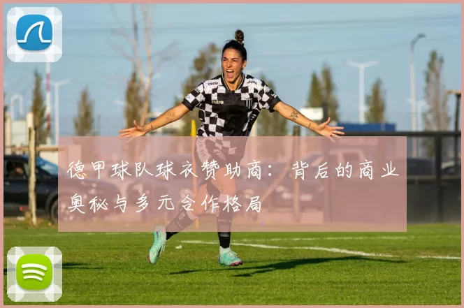 德甲球队球衣赞助商：背后的商业奥秘与多元合作格局