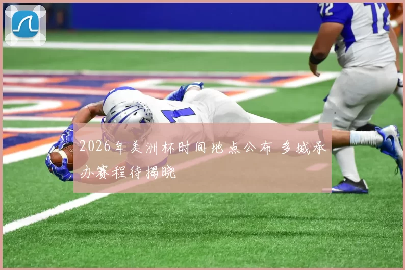 2026年美洲杯时间地点公布 多城承办赛程待揭晓