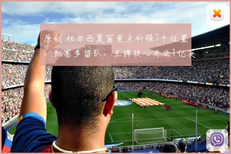 原创 切尔西夏窗重点补强3个位置，凯塞多留队，王牌核心开价1亿英镑