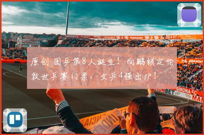 原创 国乒第8人诞生！向鹏锁定伦敦世乒赛门票，女乒4强出炉！