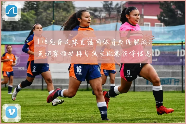 178免费足球直播网体育新闻解读：英超赛程安排与焦点比赛伤停信息汇总及关注点