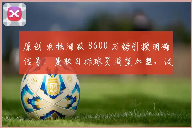 原创 利物浦获 8600 万镑引援明确信号！曼联目标球员渴望加盟，谈判已开启
