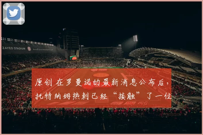 原创 在罗曼诺的最新消息公布后，托特纳姆热刺已经“接触”了一位可能接替弗兰克的教练。