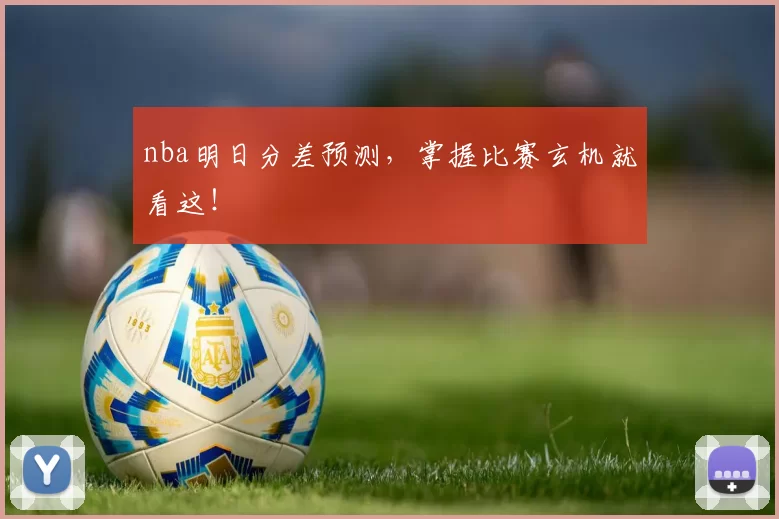 nba明日分差预测，掌握比赛玄机就看这！