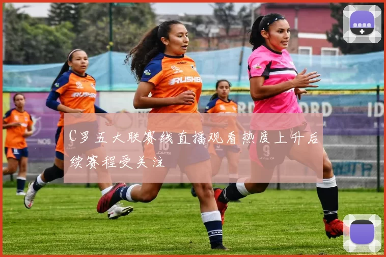 C罗五大联赛线直播观看热度上升后续赛程受关注