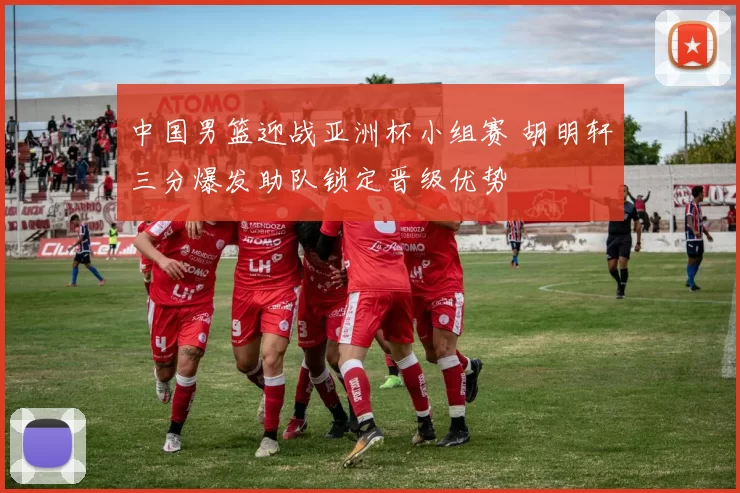 中国男篮迎战亚洲杯小组赛 胡明轩三分爆发助队锁定晋级优势