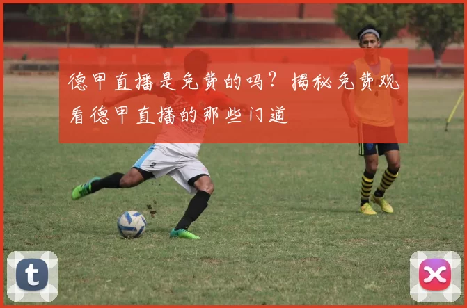 德甲直播是免费的吗？揭秘免费观看德甲直播的那些门道