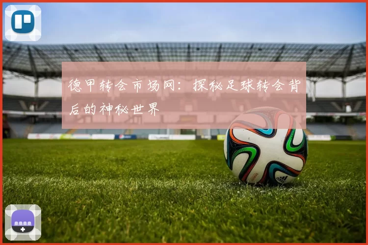 德甲转会市场网:探秘足球转会背后的神秘世界