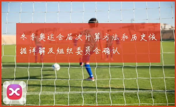 冬季奥运会届次计算方法和历史依据详解及组织委员会确认