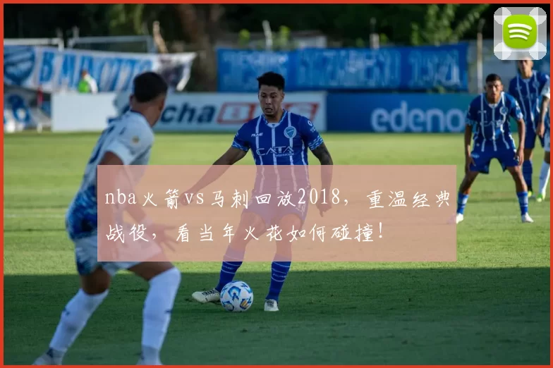 nba火箭vs马刺回放2018，重温经典战役，看当年火花如何碰撞！