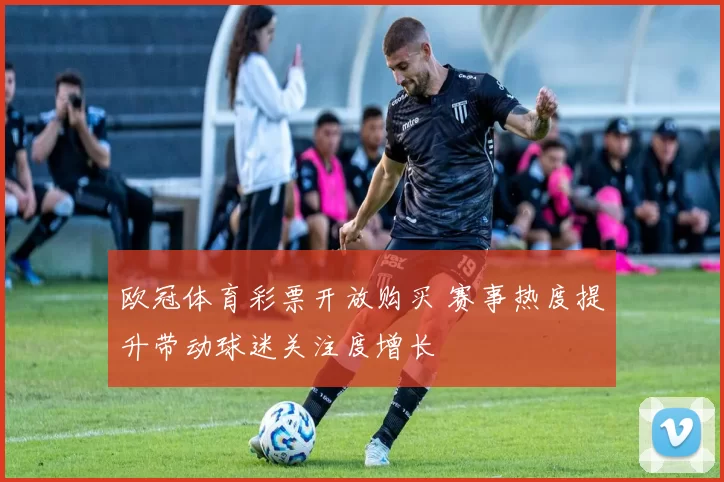 欧冠体育彩票开放购买 赛事热度提升带动球迷关注度增长