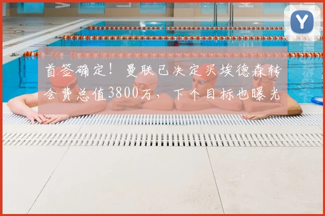 首签确定！曼联已决定买埃德森转会费总值3800万，下个目标也曝光
