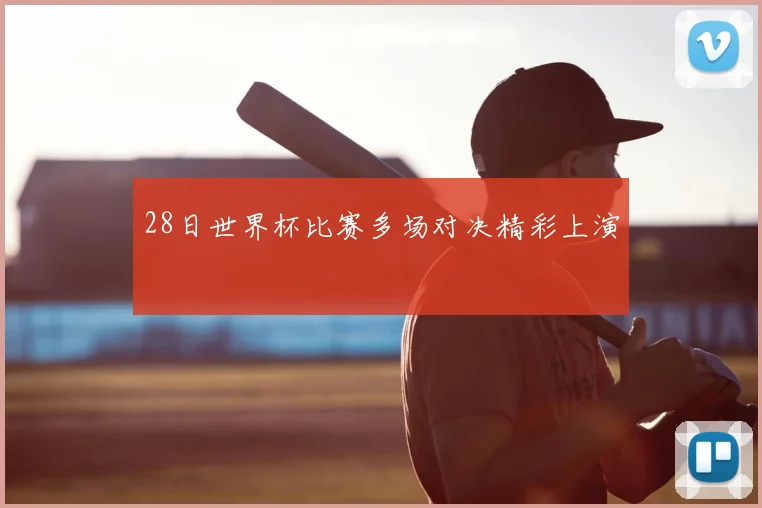 28日世界杯比赛多场对决精彩上演