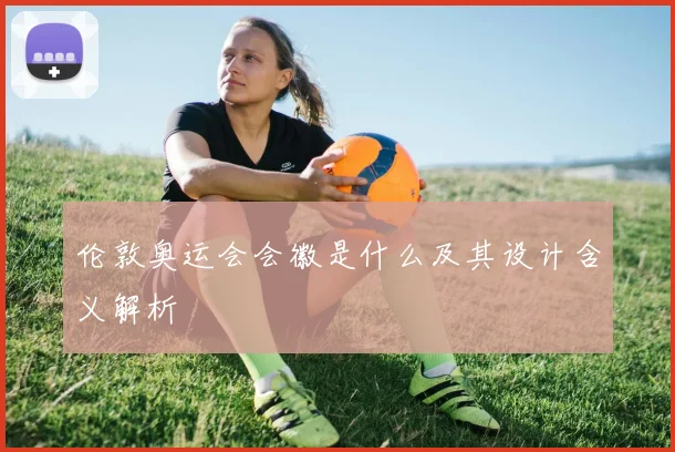 伦敦奥运会会徽是什么及其设计含义解析