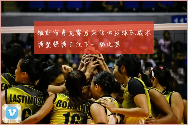 维斯布鲁克赛后采访回应球队战术调整强调专注下一场比赛