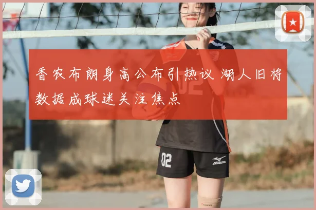 香农布朗身高公布引热议 湖人旧将数据成球迷关注焦点