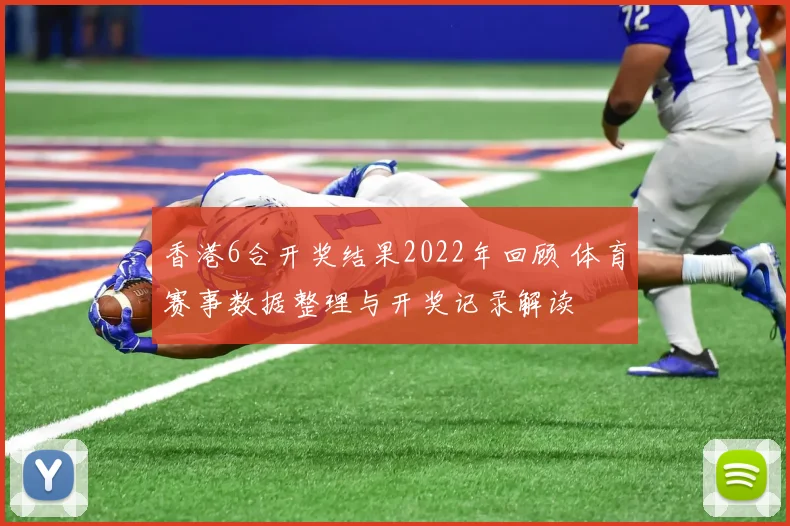 香港6合开奖结果2022年回顾 体育赛事数据整理与开奖记录解读