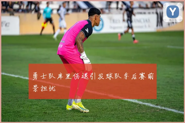 勇士队库里伤退引发球队季后赛前景担忧