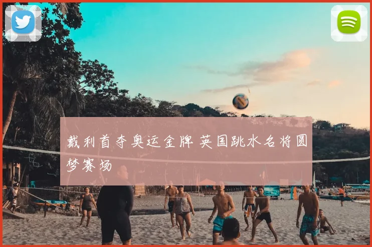 戴利首夺奥运金牌 英国跳水名将圆梦赛场